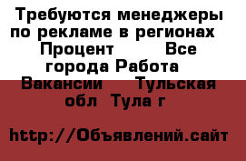 Требуются менеджеры по рекламе в регионах › Процент ­ 50 - Все города Работа » Вакансии   . Тульская обл.,Тула г.